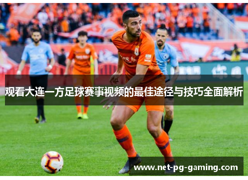 观看大连一方足球赛事视频的最佳途径与技巧全面解析