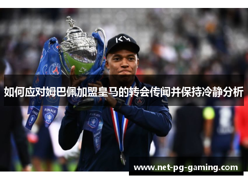 如何应对姆巴佩加盟皇马的转会传闻并保持冷静分析