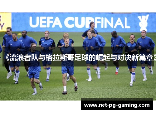 《流浪者队与格拉斯哥足球的崛起与对决新篇章》