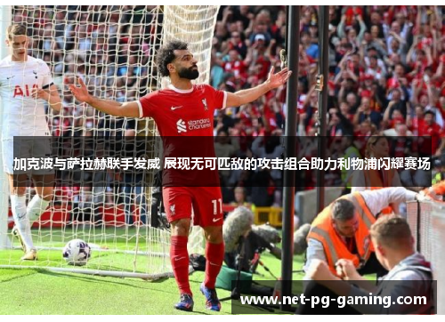 加克波与萨拉赫联手发威 展现无可匹敌的攻击组合助力利物浦闪耀赛场
