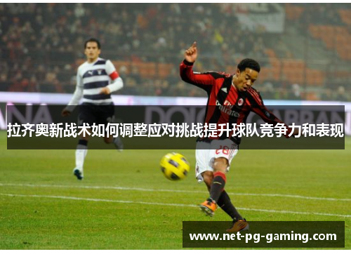 拉齐奥新战术如何调整应对挑战提升球队竞争力和表现