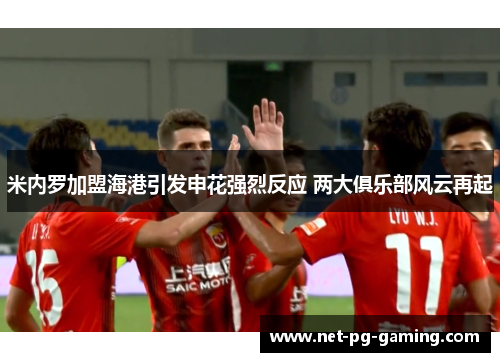 米内罗加盟海港引发申花强烈反应 两大俱乐部风云再起
