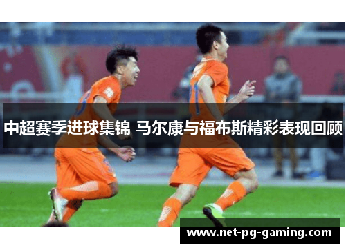 中超赛季进球集锦 马尔康与福布斯精彩表现回顾