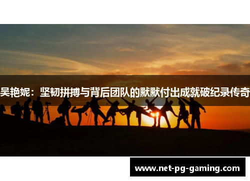 吴艳妮：坚韧拼搏与背后团队的默默付出成就破纪录传奇