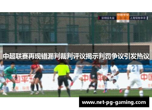 中超联赛再现错漏判裁判评议揭示判罚争议引发热议