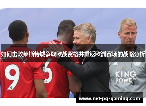 如何击败莱斯特城争取欧战资格并重返欧洲赛场的战略分析