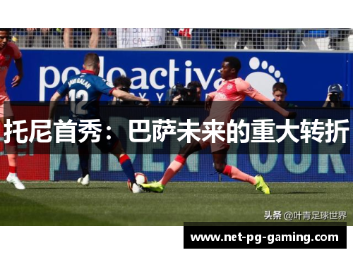 托尼首秀：巴萨未来的重大转折
