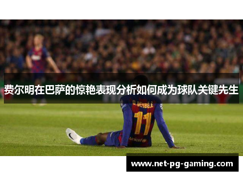 费尔明在巴萨的惊艳表现分析如何成为球队关键先生