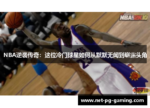 NBA逆袭传奇：这位冷门球星如何从默默无闻到崭露头角
