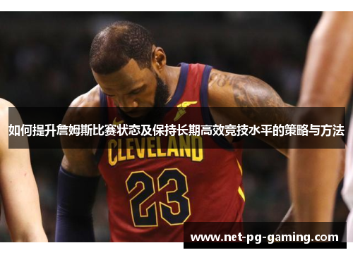 如何提升詹姆斯比赛状态及保持长期高效竞技水平的策略与方法