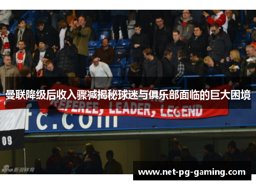 曼联降级后收入骤减揭秘球迷与俱乐部面临的巨大困境