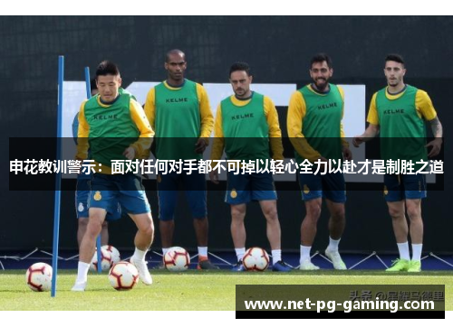 申花教训警示：面对任何对手都不可掉以轻心全力以赴才是制胜之道