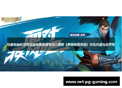 玩家如何从游戏设定与角色背景深入理解《英雄联盟手游》文化内涵与世界观