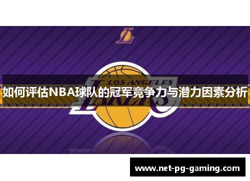 如何评估NBA球队的冠军竞争力与潜力因素分析