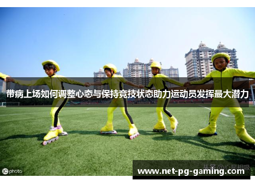 带病上场如何调整心态与保持竞技状态助力运动员发挥最大潜力