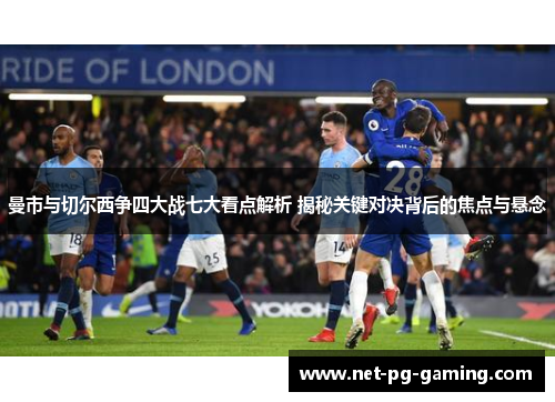 曼市与切尔西争四大战七大看点解析 揭秘关键对决背后的焦点与悬念