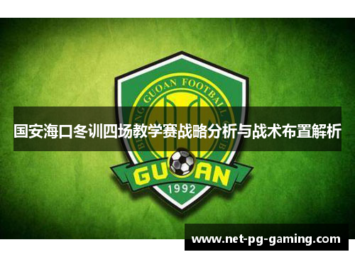 国安海口冬训四场教学赛战略分析与战术布置解析