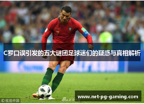 C罗口误引发的五大谜团足球迷们的疑惑与真相解析