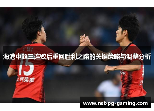 海港中超三连败后重回胜利之路的关键策略与调整分析