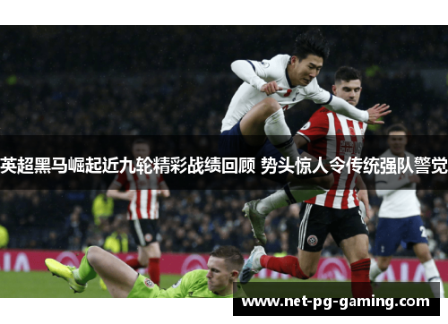 英超黑马崛起近九轮精彩战绩回顾 势头惊人令传统强队警觉