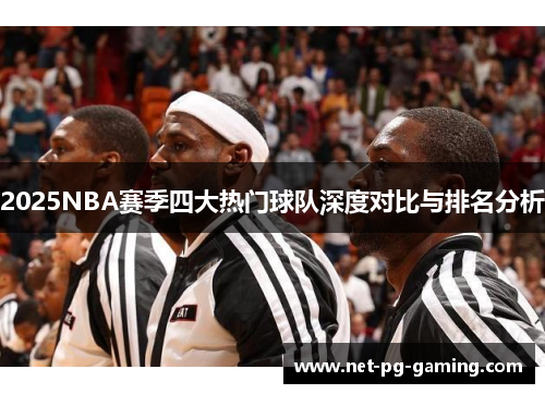 2025NBA赛季四大热门球队深度对比与排名分析