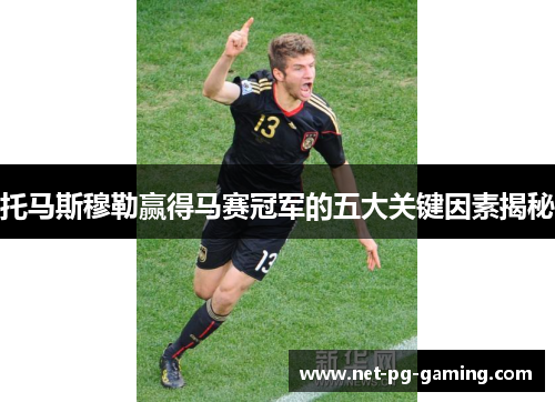 托马斯穆勒赢得马赛冠军的五大关键因素揭秘
