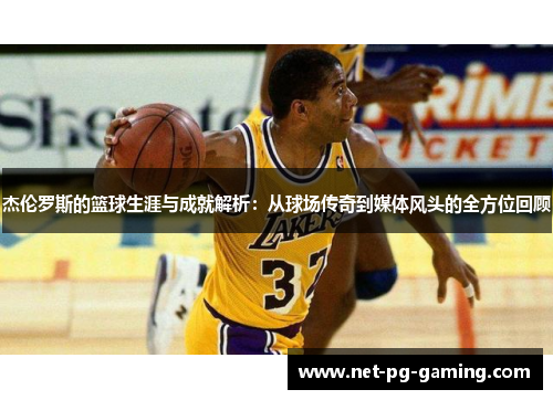 杰伦罗斯的篮球生涯与成就解析：从球场传奇到媒体风头的全方位回顾