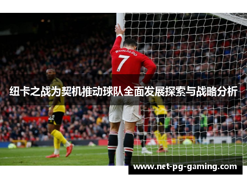 纽卡之战为契机推动球队全面发展探索与战略分析