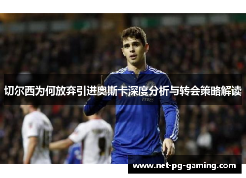 切尔西为何放弃引进奥斯卡深度分析与转会策略解读