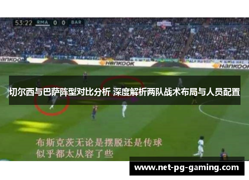 切尔西与巴萨阵型对比分析 深度解析两队战术布局与人员配置