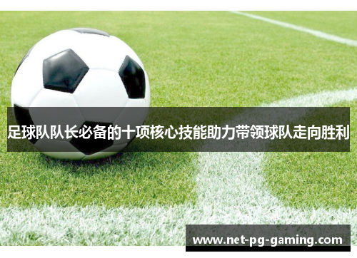 足球队队长必备的十项核心技能助力带领球队走向胜利