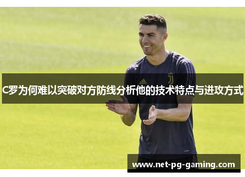 C罗为何难以突破对方防线分析他的技术特点与进攻方式