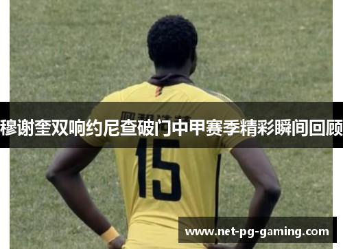 穆谢奎双响约尼查破门中甲赛季精彩瞬间回顾