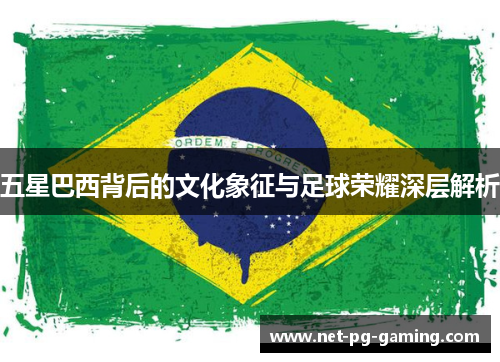 五星巴西背后的文化象征与足球荣耀深层解析