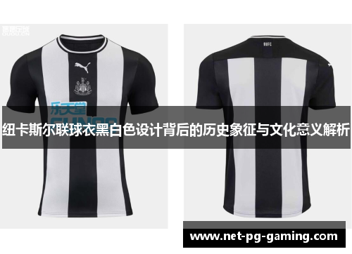 纽卡斯尔联球衣黑白色设计背后的历史象征与文化意义解析