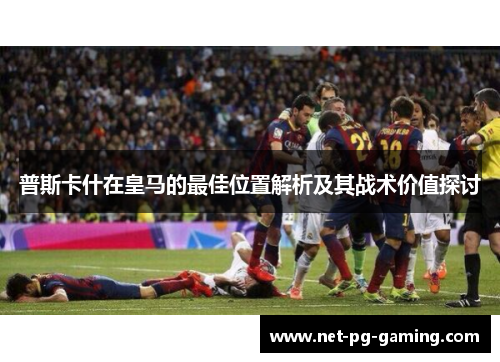 普斯卡什在皇马的最佳位置解析及其战术价值探讨