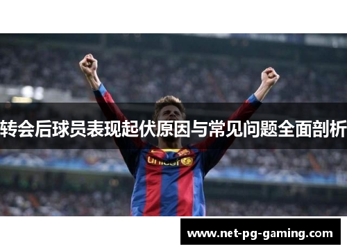 转会后球员表现起伏原因与常见问题全面剖析