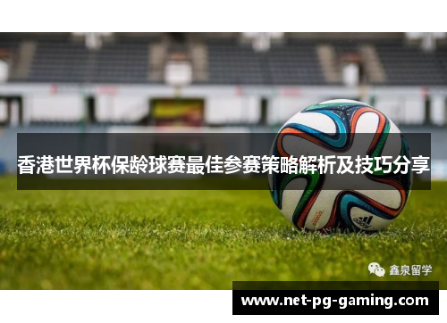 香港世界杯保龄球赛最佳参赛策略解析及技巧分享