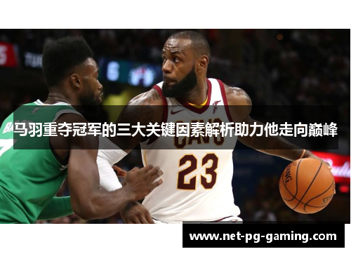 马羽重夺冠军的三大关键因素解析助力他走向巅峰