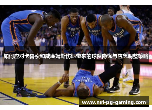 如何应对卡鲁索和威廉姆斯伤退带来的球队隐忧与应急调整策略