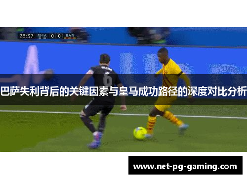 巴萨失利背后的关键因素与皇马成功路径的深度对比分析