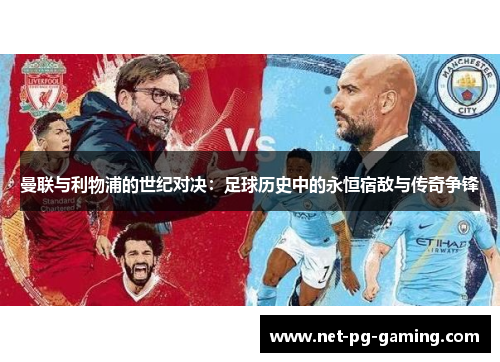 曼联与利物浦的世纪对决：足球历史中的永恒宿敌与传奇争锋