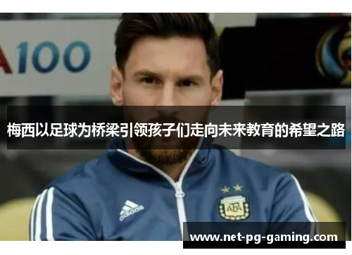 梅西以足球为桥梁引领孩子们走向未来教育的希望之路 梅西以足球为桥梁引领孩子们走向未来教育的希望之路