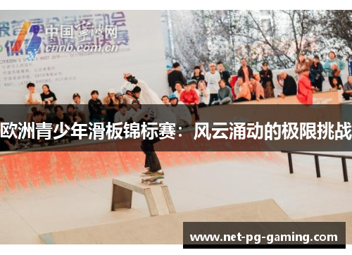 欧洲青少年滑板锦标赛:风云涌动的极限挑战 欧洲青少年滑板锦标赛:风云涌动的极限挑战