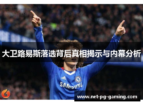 大卫路易斯落选背后真相揭示与内幕分析 大卫路易斯落选背后真相揭示与内幕分析