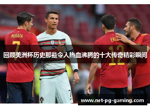 回顾美洲杯历史那些令人热血沸腾的十大传奇精彩瞬间