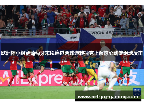 欧洲杯小组赛葡萄牙末段连进两球逆转捷克上演惊心动魄绝地反击