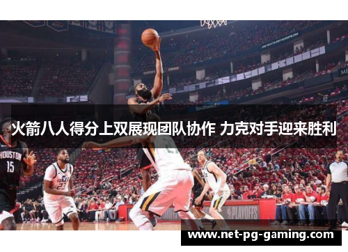 火箭八人得分上双展现团队协作 力克对手迎来胜利
