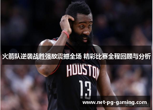 火箭队逆袭战胜强敌震撼全场 精彩比赛全程回顾与分析 火箭队逆袭战胜强敌震撼全场 精彩比赛全程回顾与分析
