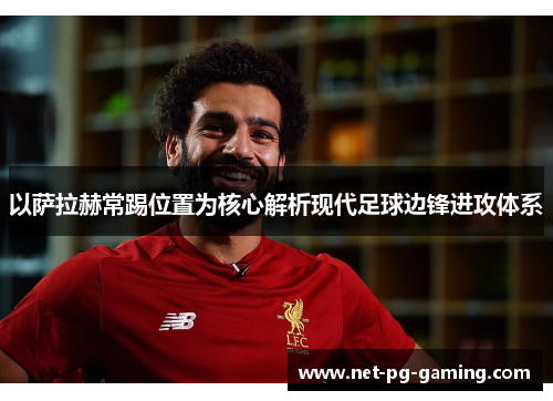 以萨拉赫常踢位置为核心解析现代足球边锋进攻体系